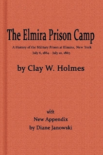 The Elmira Prison Camp Clay W. Holmes Diane Janowski Elmira NY